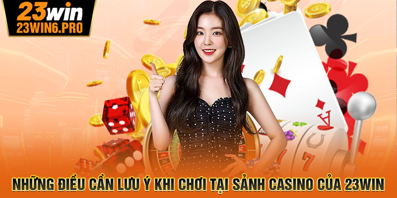 Những điều cần lưu ý khi chơi tại sảnh Casino của 23WIN