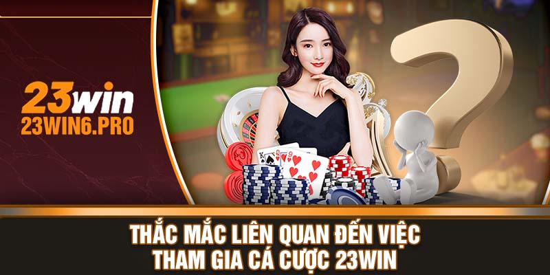 Thắc mắc liên quan đến việc tham gia cá cược 23WIN