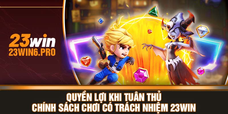 Quyền lợi khi tuân thủ chính sách chơi có trách nhiệm 23WIN