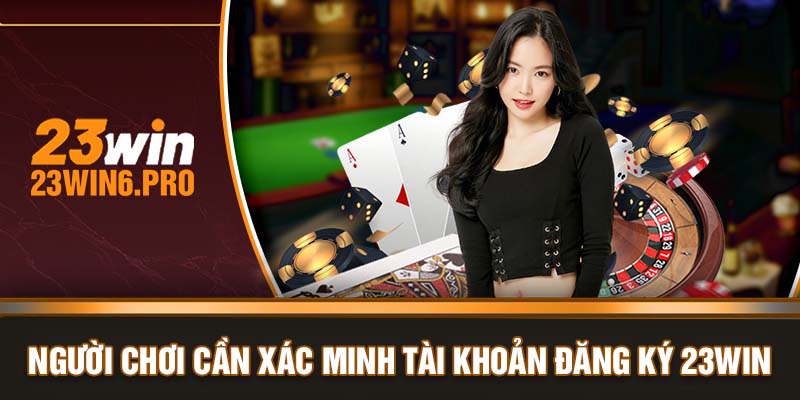 Người chơi cần xác minh tài khoản đăng ký 23WIN