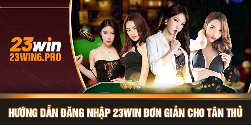 Hướng dẫn đăng nhập 23WIN đơn giản cho tân thủ 