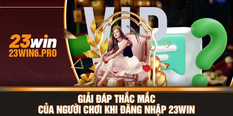 Giải đáp thắc mắc của người chơi khi đăng nhập 23WIN