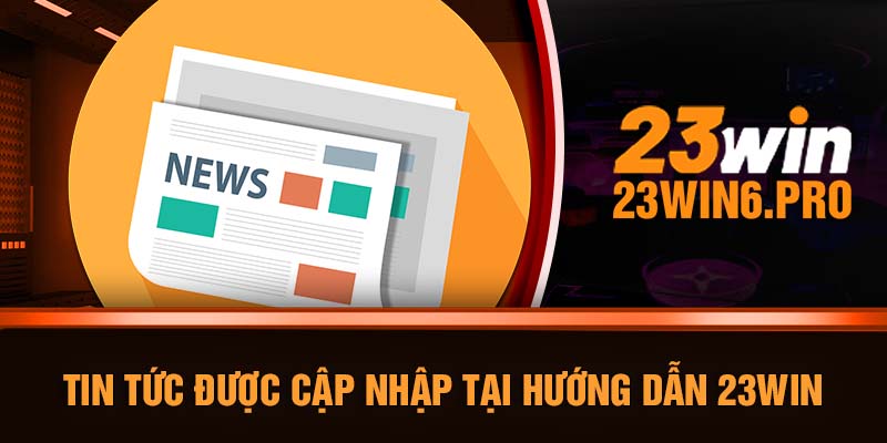 Tin tức được cập nhập tại hướng dẫn 23WIN