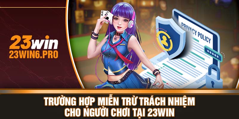 Trường hợp miễn trừ trách nhiệm cho người chơi tại 23WIN