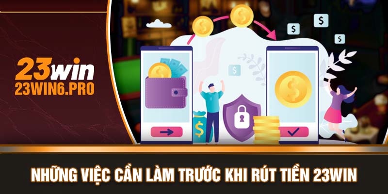 Những việc cần làm trước khi rút tiền 23WIN