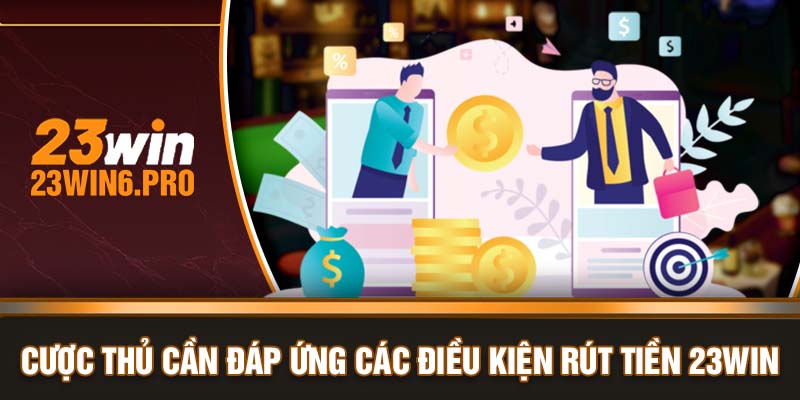 Cược thủ cần đáp ứng các điều kiện rút tiền 23WIN