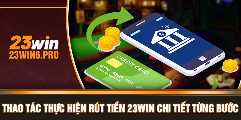 Thao tác thực hiện rút tiền 23WIN chi tiết từng bước