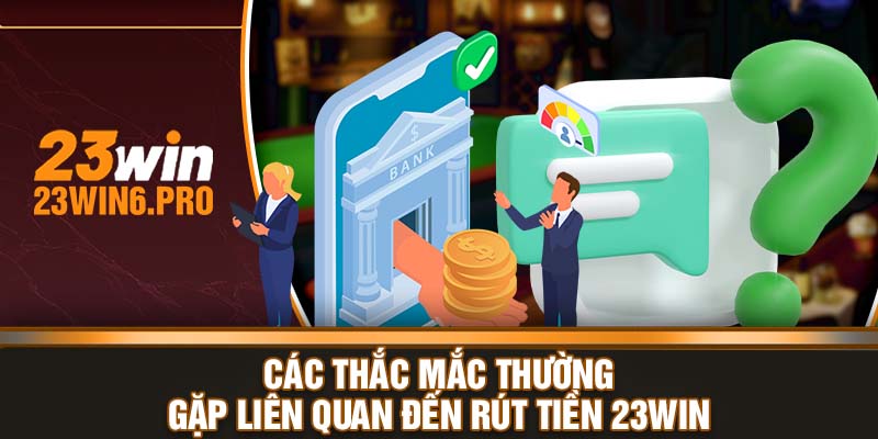 Các thắc mắc thường gặp liên quan đến rút tiền 23WIN