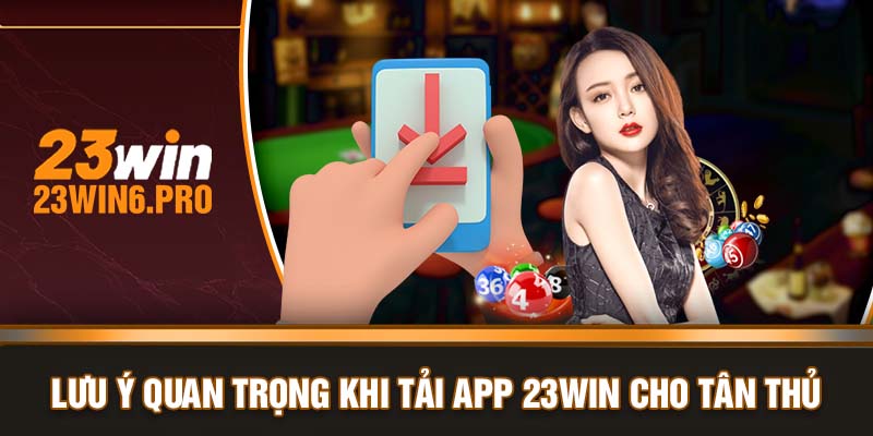 Lưu ý quan trọng khi tải app 23WIN cho tân thủ